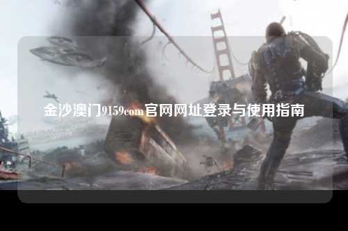 金沙澳门9159com官网网址登录与使用指南