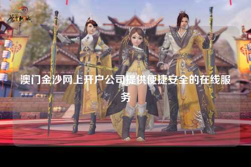 澳门金沙网上开户公司提供便捷安全的在线服务