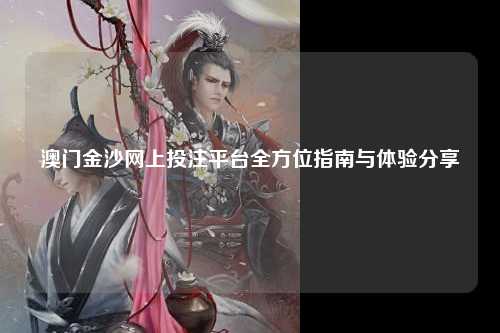 澳门金沙网上投注平台全方位指南与体验分享