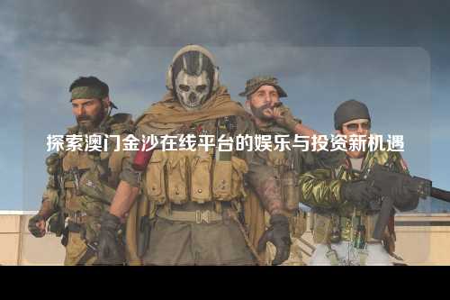 探索澳门金沙在线平台的娱乐与投资新机遇