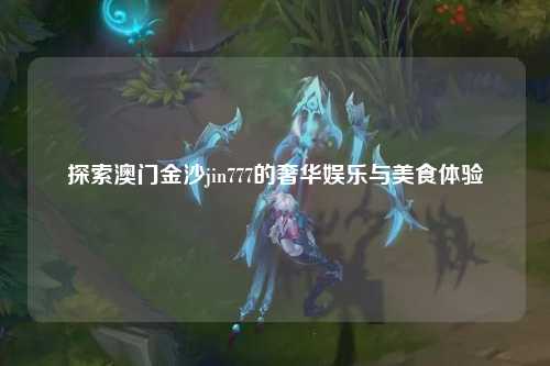探索澳门金沙jin777的奢华娱乐与美食体验