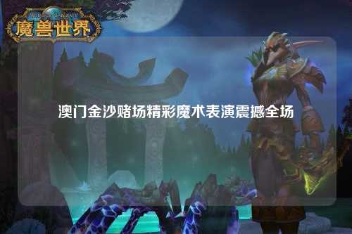 澳门金沙赌场精彩魔术表演震撼全场