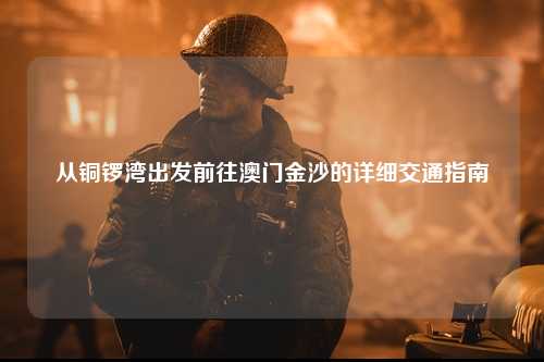 从铜锣湾出发前往澳门金沙的详细交通指南