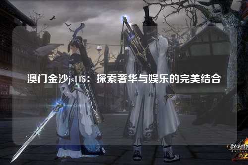 澳门金沙js115：探索奢华与娱乐的完美结合