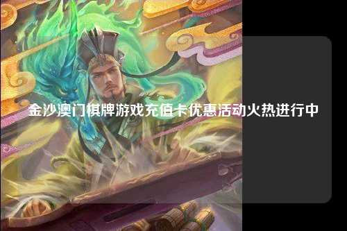 金沙澳门棋牌游戏充值卡优惠活动火热进行中