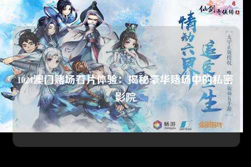 1024澳门赌场看片体验：揭秘豪华赌场中的私密影院
