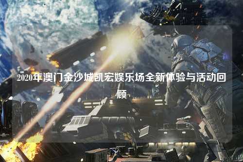 2020年澳门金沙城凯宏娱乐场全新体验与活动回顾