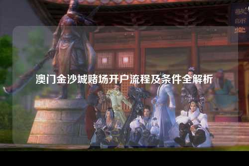 澳门金沙城赌场开户流程及条件全解析