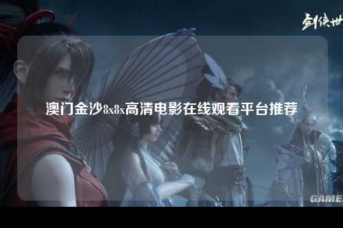 澳门金沙8x8x高清电影在线观看平台推荐