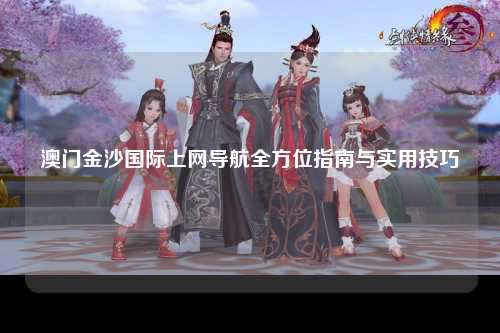澳门金沙国际上网导航全方位指南与实用技巧