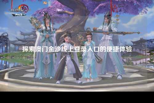 探索澳门金沙线上登录入口的便捷体验
