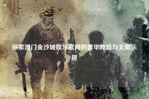 探索澳门金沙城娱乐官网的奢华体验与无限乐趣