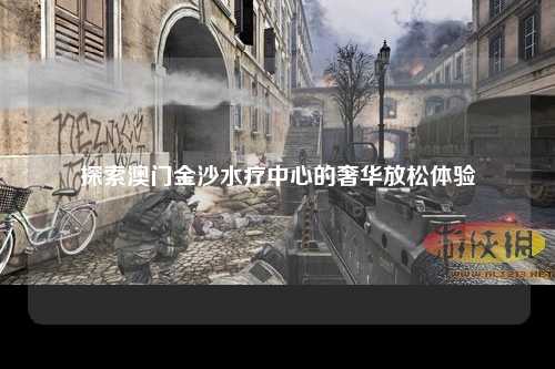 探索澳门金沙水疗中心的奢华放松体验