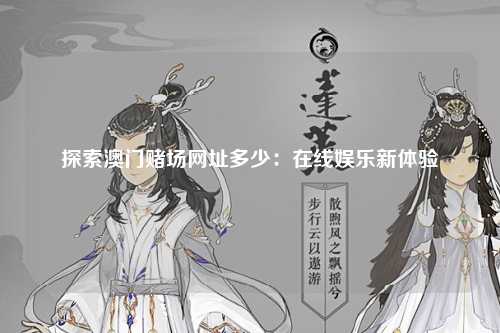 探索澳门赌场网址多少：在线娱乐新体验