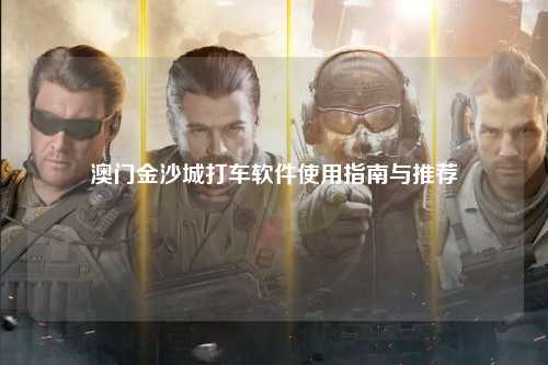 澳门金沙城打车软件使用指南与推荐