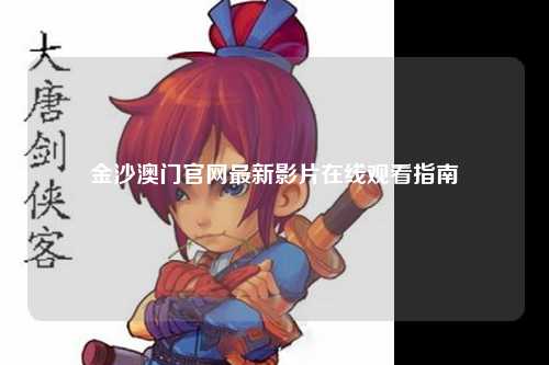 金沙澳门官网最新影片在线观看指南
