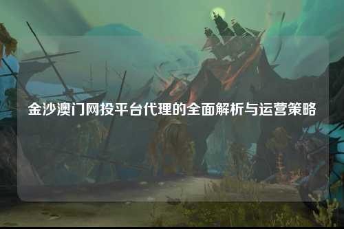 金沙澳门网投平台代理的全面解析与运营策略