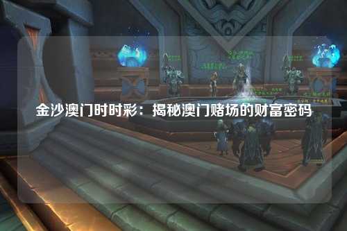 金沙澳门时时彩：揭秘澳门赌场的财富密码