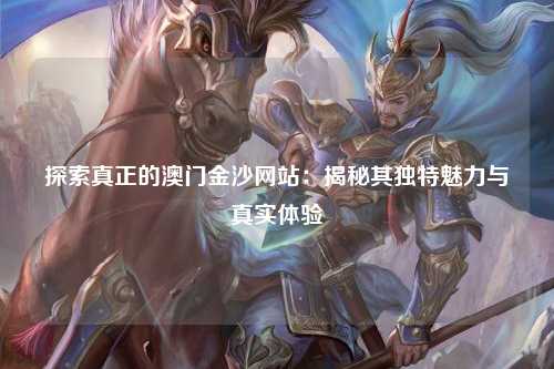 探索真正的澳门金沙网站：揭秘其独特魅力与真实体验