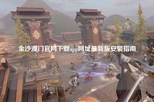 金沙澳门官网下载app网址最新版安装指南