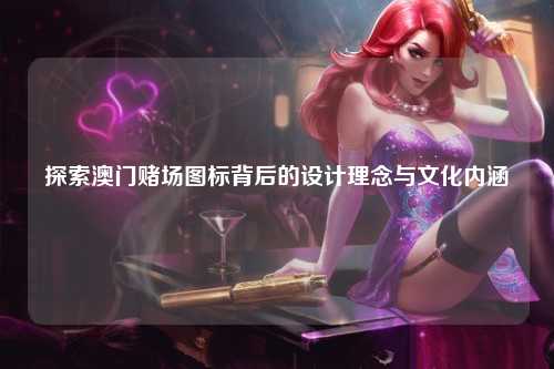探索澳门赌场图标背后的设计理念与文化内涵