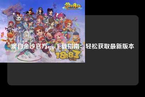 澳门金沙官方app下载指南：轻松获取最新版本