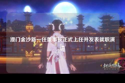 澳门金沙新一任董事长正式上任并发表就职演讲