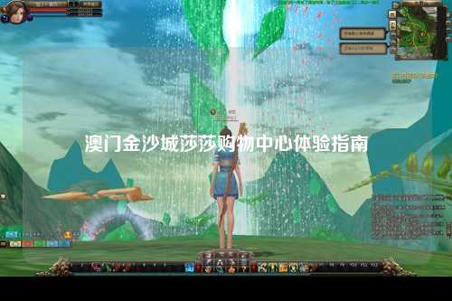 澳门金沙城莎莎购物中心体验指南