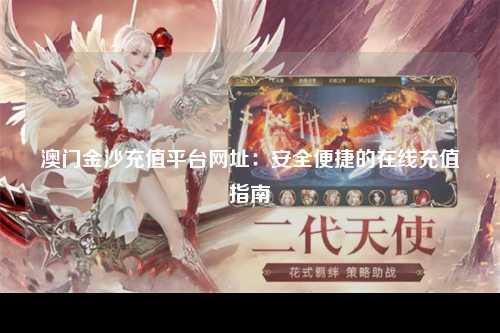 澳门金沙充值平台网址：安全便捷的在线充值指南