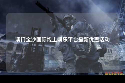 澳门金沙国际线上娱乐平台最新优惠活动