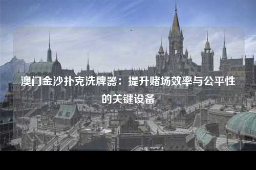 澳门金沙扑克洗牌器：提升赌场效率与公平性的关键设备
