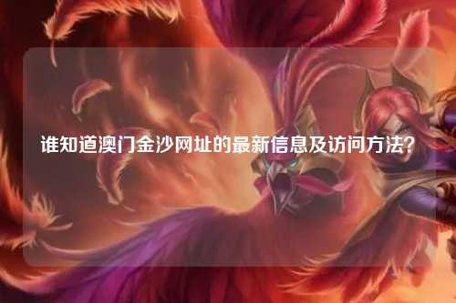 谁知道澳门金沙网址的最新信息及访问方法？