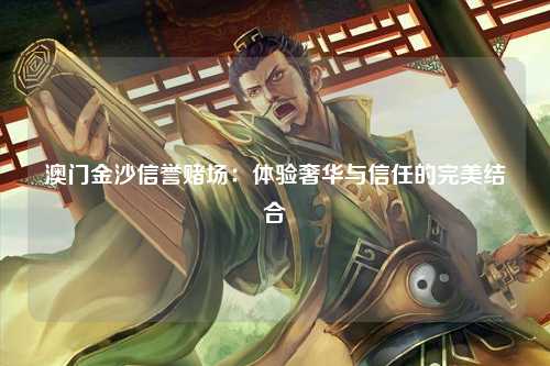 澳门金沙信誉赌场：体验奢华与信任的完美结合