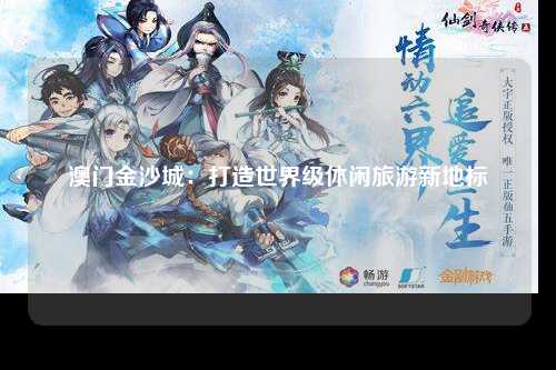 澳门金沙城：打造世界级休闲旅游新地标