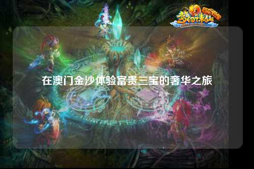 在澳门金沙体验富贵三宝的奢华之旅