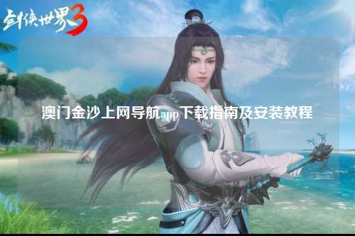 澳门金沙上网导航app下载指南及安装教程