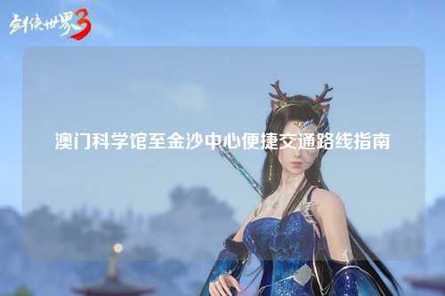澳门科学馆至金沙中心便捷交通路线指南