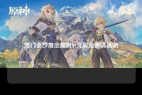 澳门金沙推出限时99元彩金邀请活动