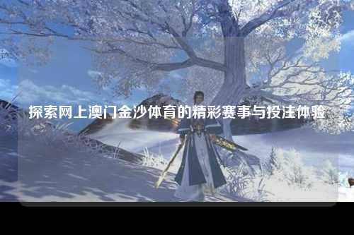 探索网上澳门金沙体育的精彩赛事与投注体验