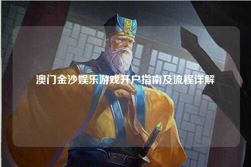 澳门金沙娱乐游戏开户指南及流程详解
