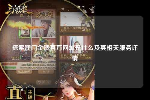 探索澳门金沙官方网址是什么及其相关服务详情