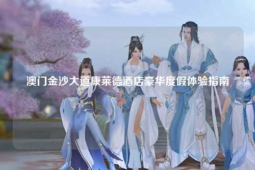 澳门金沙大道康莱德酒店豪华度假体验指南