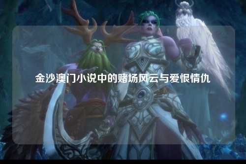 金沙澳门小说中的赌场风云与爱恨情仇