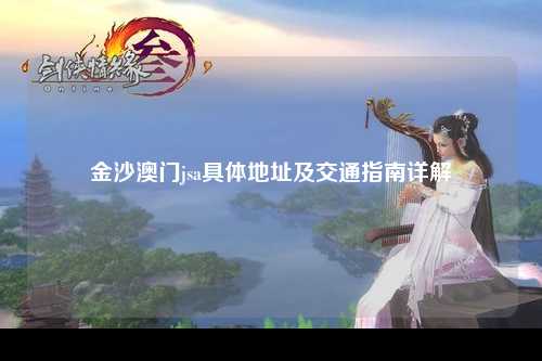 金沙澳门jsa具体地址及交通指南详解