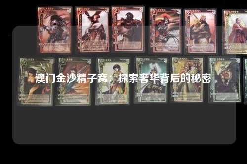 澳门金沙精子窝：探索奢华背后的秘密