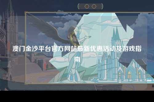 澳门金沙平台官方网站最新优惠活动及游戏指南