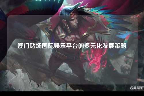 澳门赌场国际娱乐平台的多元化发展策略