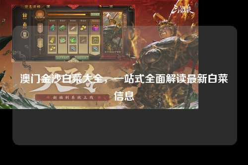 澳门金沙白菜大全，一站式全面解读最新白菜信息