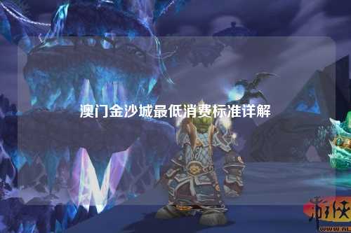 澳门金沙城最低消费标准详解