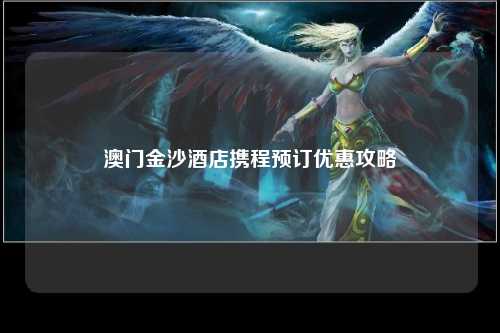 澳门金沙酒店携程预订优惠攻略